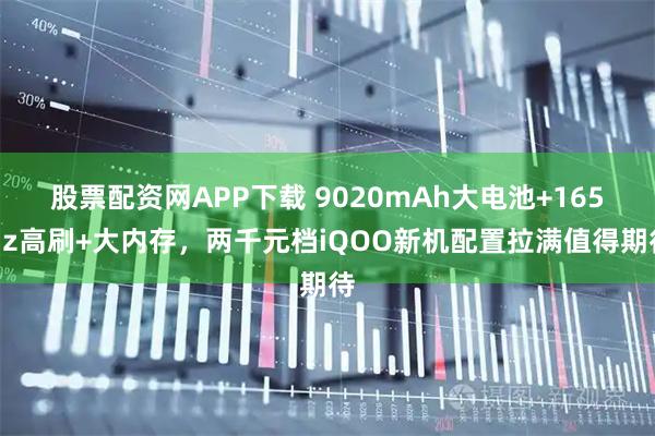 股票配资网APP下载 9020mAh大电池+165Hz高刷+大内存，两千元档iQOO新机配置拉满值得期待