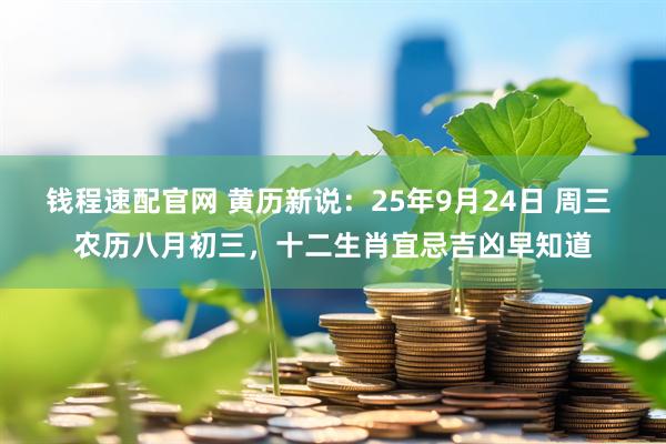 钱程速配官网 黄历新说：25年9月24日 周三 农历八月初三，十二生肖宜忌吉凶早知道