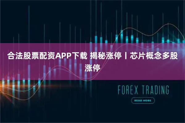 合法股票配资APP下载 揭秘涨停丨芯片概念多股涨停