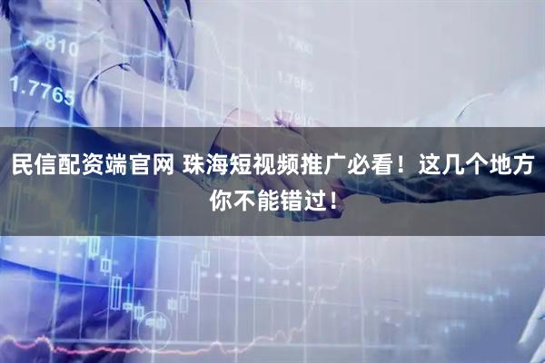 民信配资端官网 珠海短视频推广必看！这几个地方你不能错过！