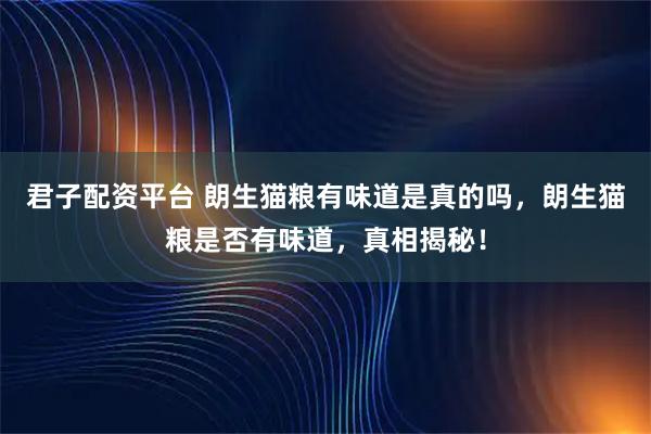 君子配资平台 朗生猫粮有味道是真的吗，朗生猫粮是否有味道，真相揭秘！
