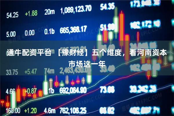 通牛配资平台 【豫财经】五个维度，看河南资本市场这一年