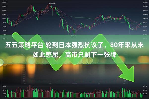 五五策略平台 轮到日本强烈抗议了，80年来从未如此憋屈，高市只剩下一张牌