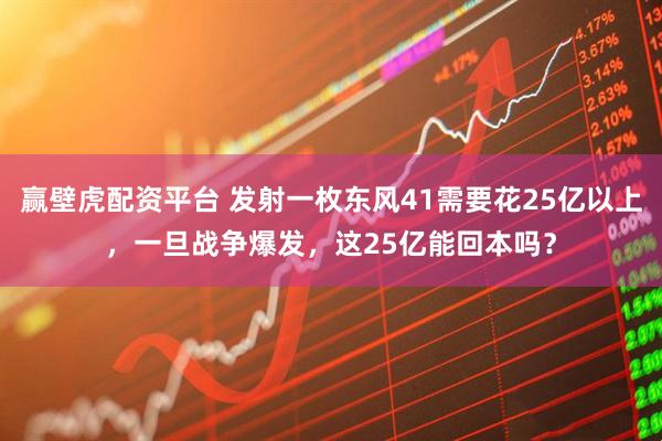 赢壁虎配资平台 发射一枚东风41需要花25亿以上，一旦战争爆发，这25亿能回本吗？
