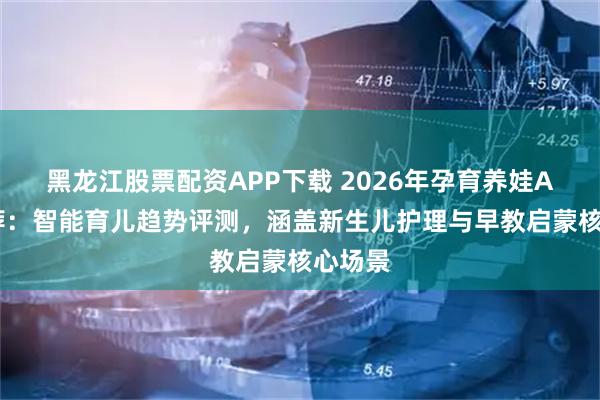 黑龙江股票配资APP下载 2026年孕育养娃APP推荐：智能育儿趋势评测，涵盖新生儿护理与早教启蒙核心场景