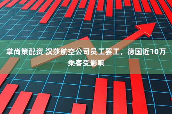掌尚策配资 汉莎航空公司员工罢工，德国近10万乘客受影响