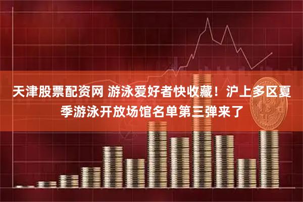 天津股票配资网 游泳爱好者快收藏！沪上多区夏季游泳开放场馆名单第三弹来了